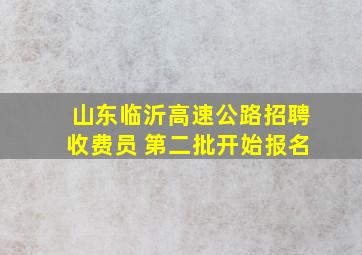 山东临沂高速公路招聘收费员 第二批开始报名